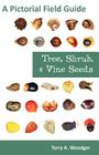 Tree, Shrub, and Vine Seeds: A Pictorial Field Guide By Terry A. Woodger Cover Image