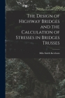 The Design of Highway Bridges and the Calculation of Stresses in Bridges Trusses By Milo Smith Ketchum Cover Image