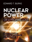 Nuclear Power or a Promise Lost: A Policy Maker's Guide for a Future of Carbon Free, Sustainable Energy By Edward T. Burns Cover Image
