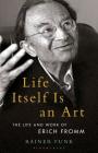 Life Itself Is an Art: The Life and Work of Erich Fromm (Psychoanalytic Horizons) By Rainer Funk, Esther Rashkin (Editor), Mari Ruti (Editor) Cover Image