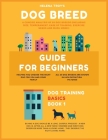 Dog Breed Guide For Beginners: A Concise Analysis Of 50 Dog Breeds (Including Size, Temperament, Ease of Training, Exercise Needs and Much More!) Cover Image