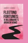 Fleeting Fortunes: A Billionaire's Broken Vows By James P. Gomez Cover Image