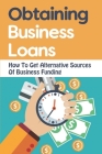 Obtaining Business Loans: How To Get Alternative Sources Of Business Funding Cover Image
