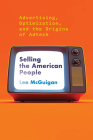 Selling the American People: Advertising, Optimization, and the Origins of Adtech By Lee McGuigan Cover Image