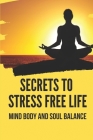 Secrets To Stress Free Life: Mind Body And Soul Balance: How To Live Stress Free Cover Image