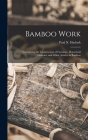Bamboo Work; Comprising the Construction of Furniture, Household Fitments, and Other Articles in Bamboo By Paul N. (Paul Nooncree) 185 Hasluck (Created by) Cover Image