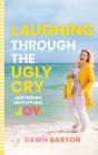Laughing Through the Ugly Cry: ...and Finding Unstoppable Joy By Dawn Barton, Dawn Barton (Read by) Cover Image
