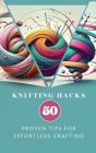 Knitting Hacks 50 Proven Tips For Effortless Crafting By Yiqrat Anna Cover Image