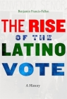 The Rise of the Latino Vote: A History By Benjamin Francis-Fallon Cover Image