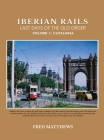 Iberian Rails Last Days Of The Old Order: Volume 1 Catalonia By Fred Matthews Cover Image