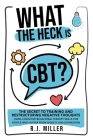 What The Heck Is CBT?: The Secret To Training And Restructuring Negative Thoughts Using Cognitive Behavioral Therapy Skills For People Who Su Cover Image