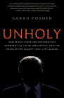 Unholy: How White Christian Nationalists Powered the Trump Presidency, and the Devastating Legacy They Left Behind By Sarah Posner Cover Image