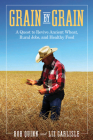 Grain by Grain: A Quest to Revive Ancient Wheat, Rural Jobs, and Healthy Food By Bob Quinn, Liz Carlisle Cover Image