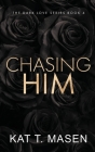 Chasing Him - Special Edition (Dark Love) By Kat T. Masen Cover Image