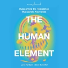The Human Element: Overcoming the Resistance That Awaits New Ideas By Loran Nordgren, David Schonthal, Peter Lerman (Read by) Cover Image
