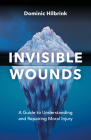 Invisible Wounds: A Guide to Understanding and Repairing Moral Injury By Dominic Hilbrink Cover Image