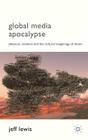 Global Media Apocalypse: Pleasure, Violence and the Cultural Imaginings of Doom By Jeff Lewis Cover Image