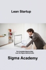 Lean Startup: The Complete Step-by-Step Lean Six Sigma Startup Guide By Sigma Academy Cover Image