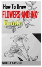 How to Draw Flowers Pen and Ink Guide: Discover everything you need to know about drawing flowers pen and ink guide By Noelle Arthur Cover Image