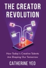 The Creator Revolution: How Today's Creative Talents Are Shaping Our Tomorrow By Catherine Yeo Cover Image