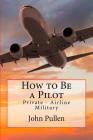 How to Be a Pilot: Private - Airline Military By John Pullen Cover Image