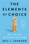 The Elements of Choice: Why the Way We Decide Matters By Eric J. Johnson Cover Image