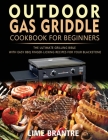 Outdoor Gas Griddle Cookbook for Beginners: The Ultimate Grilling Bible with Easy BBQ Finger-Licking Recipes for Your Blackstone Cover Image
