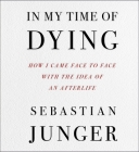 In My Time of Dying: How I Came Face to Face With the Idea of an Afterlife By Sebastian Junger, Sebastian Junger (Read by) Cover Image