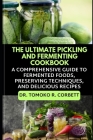 The Ultimate Pickling and Fermenting Cookbook: A Comprehensive Guide to Fermented Foods, Preserving Techniques, and Delicious Recipes By Tomoko R. Corbett Cover Image