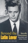 Beyond the Latin Lover: Marcello Mastroianni, Masculinity, and Italian Cinema By Jacqueline Reich Cover Image
