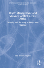Water Management and Violent Conflict in East Africa: Scarcity and Security in Kenya and Uganda (Earthscan Studies in Water Resource Management) Cover Image