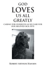 God Loves Us All Greatly: Caring for Ourselves as We Care for Our Beloved Sick Pets By Robert Arthur Hansen Cover Image
