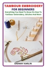 Tambour Embroidery for Beginners: Everything You Need To Know On How To Tambour Embroidery, Stitches And More By Ordway Karlin Cover Image