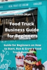 Food Truck Business Guide for Beginners: Guide for Beginners on How to Start, Run & Grow a Food Truck Business By Steven Skye Cover Image