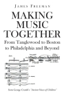 Making Music Together: From Tanglewood to Boston to Philadelphia and Beyond By James Freeman Cover Image