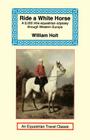Ride a White Horse: An Epic 9,000 Mile Ride Through Europe (Equestrian Travel Classics) By William Holt Cover Image