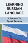 Learning Russian Language: A Decade To Speak Russian: How To Speak Russian Words By Gretchen Wotton Cover Image