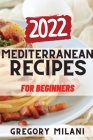 Mediterranean Recipes for Beginners 2022: Tasty Recipes from Italy, Spain and Greece Cover Image