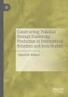 Constructing 'Pakistan' Through Knowledge Production in International Relations and Area Studies By Ahmed W. Waheed Cover Image