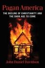 Pagan America: The Decline of Christianity and the Dark Age to Come By John Daniel Davidson Cover Image