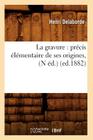 La Gravure: Précis Élémentaire de Ses Origines, (N Éd.) (Ed.1882) (Arts) By Henri Delaborde Cover Image