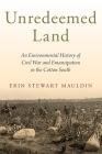 Unredeemed Land: An Environmental History of Civil War and Emancipation in the Cotton South Cover Image