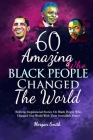 60 Amazing Black People Who Changed The World: Bedtime Inspirational Stories On Black People Who Changed Our World With Their Incredible Power By Morgan Smith Cover Image
