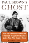 Paul Brown's Ghost: How the Cleveland Browns and Cincinnati Bengals Are Haunted by the Man Who Created Them Cover Image