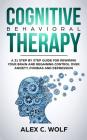 Cognitive Behavioral Therapy: A 21 Step by Step Guide for Rewiring your Brain and Regaining Control Over Anxiety, Phobias, and Depression By Alex C. Wolf Cover Image