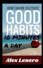 Better Habits in 10 Minutes a Day By Alex `. Lenero Cover Image