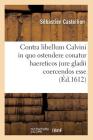 Contra Libellum Calvini in Quo Ostendere Conatur Haereticos Jure Gladii Coercendos Esse (Éd.1612) (Religion) Cover Image
