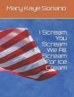 I Scream, You Scream, We All Scream For Ice Cream By Mary Kaye Soriano Cover Image