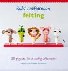 Kids' Crafternoon Felting: 25 Projects for a Crafty Afternoon By Kathreen Ricketson (Editor) Cover Image