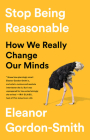 Stop Being Reasonable: How We Really Change Our Minds By Eleanor Gordon-Smith Cover Image